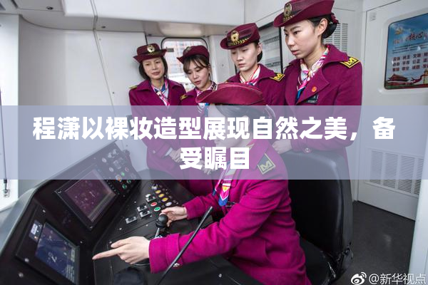 程潇以裸妆造型展现自然之美，备受瞩目