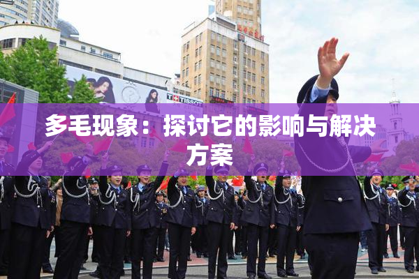 多毛现象：探讨它的影响与解决方案