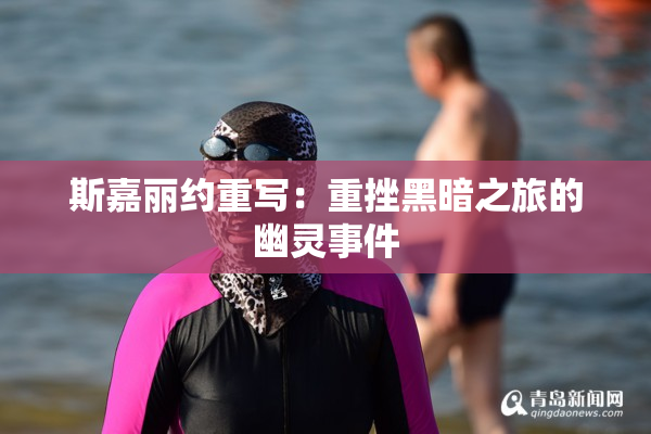斯嘉丽约重写：重挫黑暗之旅的幽灵事件