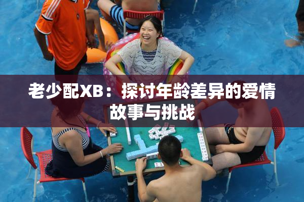 老少配XB：探讨年龄差异的爱情故事与挑战
