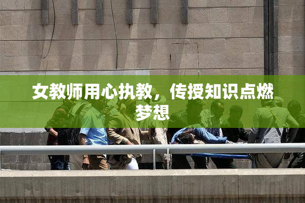 女教师用心执教，传授知识点燃梦想