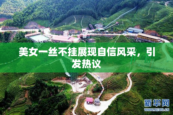 美女一丝不挂展现自信风采，引发热议