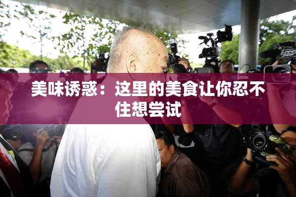美味诱惑：这里的美食让你忍不住想尝试