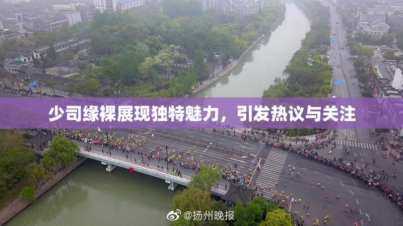 少司缘裸展现独特魅力，引发热议与关注