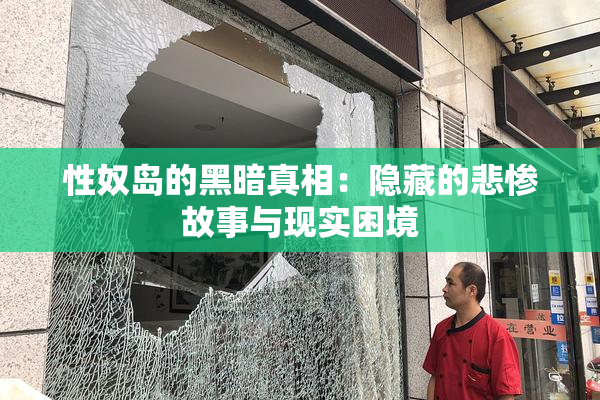 性奴岛的黑暗真相：隐藏的悲惨故事与现实困境