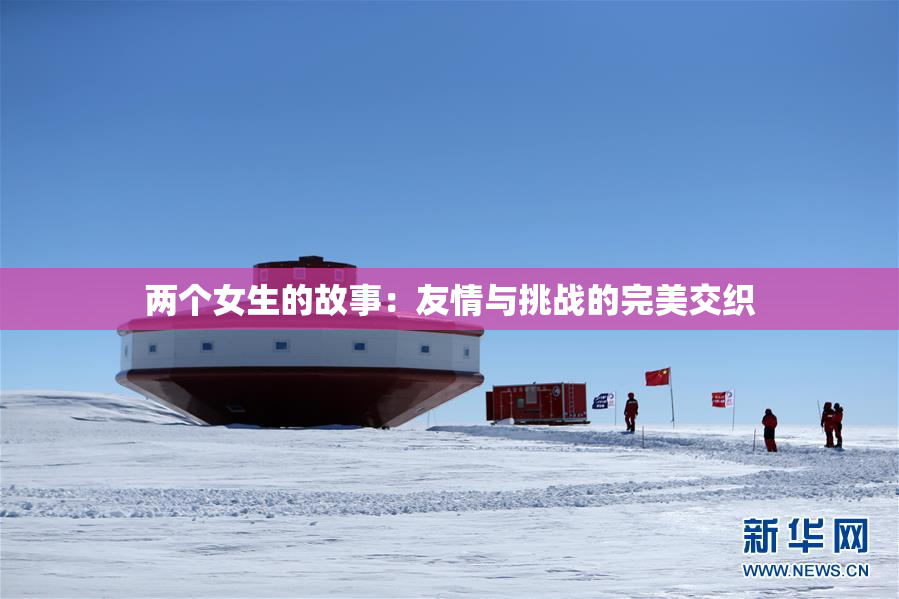 两个女生的故事：友情与挑战的完美交织