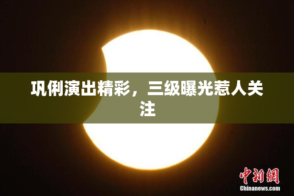 巩俐演出精彩，三级曝光惹人关注