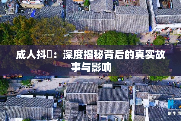 成人抖抈：深度揭秘背后的真实故事与影响