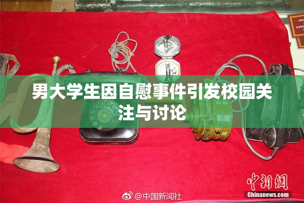 男大学生因自慰事件引发校园关注与讨论
