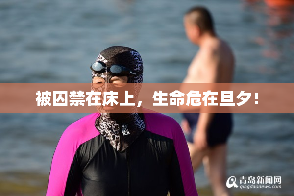 被囚禁在床上，生命危在旦夕！