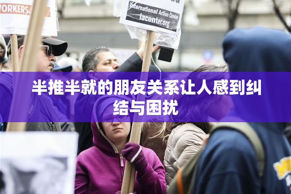 半推半就的朋友关系让人感到纠结与困扰