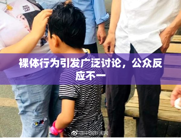 裸体行为引发广泛讨论，公众反应不一