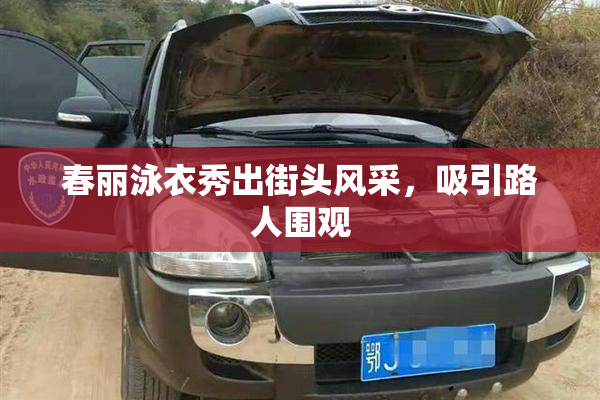 春丽泳衣秀出街头风采，吸引路人围观