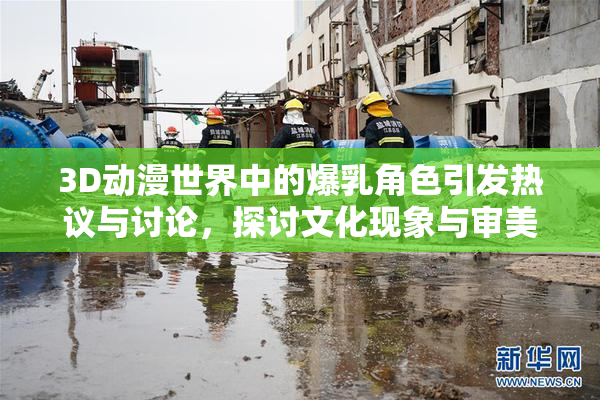3D动漫世界中的爆乳角色引发热议与讨论，探讨文化现象与审美观