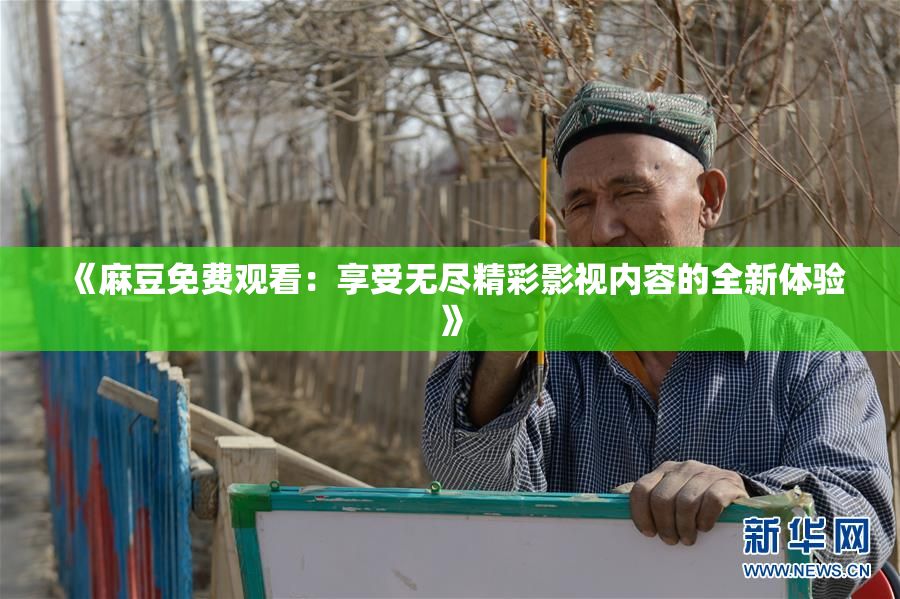 《麻豆免费观看：享受无尽精彩影视内容的全新体验》