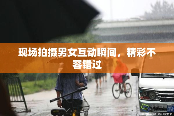 现场拍摄男女互动瞬间，精彩不容错过