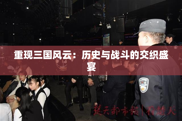 重现三国风云：历史与战斗的交织盛宴