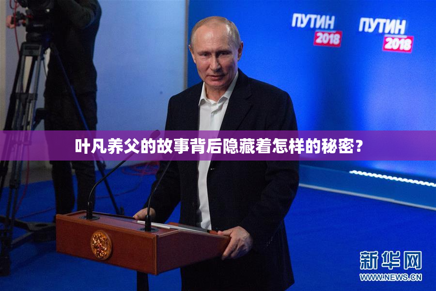 叶凡养父的故事背后隐藏着怎样的秘密？