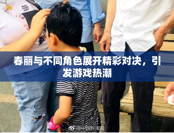 春丽与不同角色展开精彩对决，引发游戏热潮