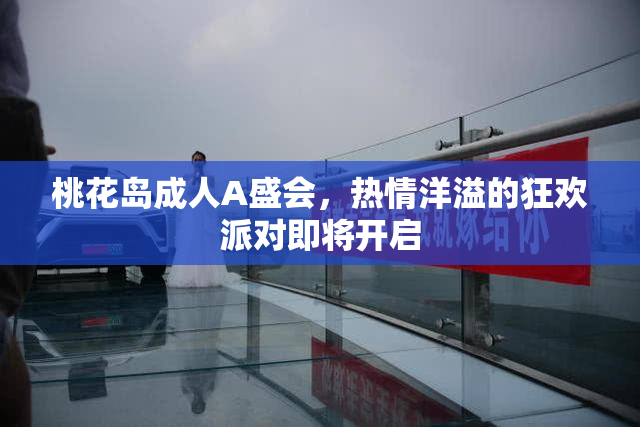 桃花岛成人A盛会，热情洋溢的狂欢派对即将开启