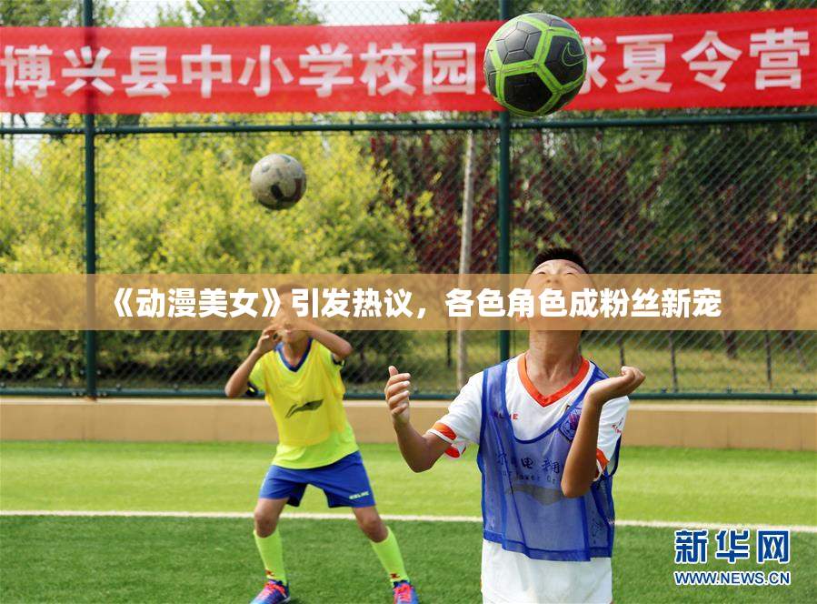 《动漫美女》引发热议，各色角色成粉丝新宠