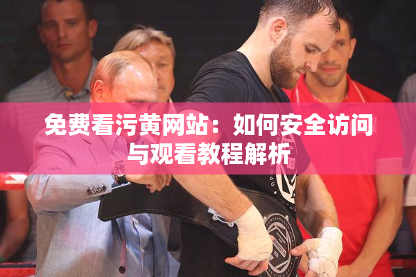 免费看污黄网站：如何安全访问与观看教程解析