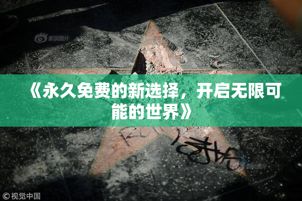《永久免费的新选择，开启无限可能的世界》