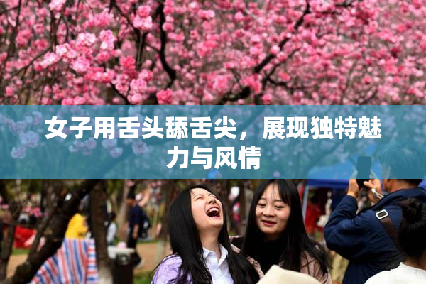 女子用舌头舔舌尖，展现独特魅力与风情