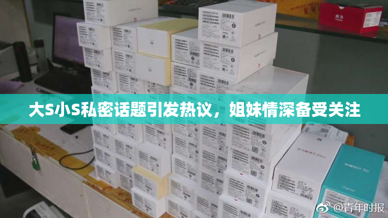 大S小S私密话题引发热议，姐妹情深备受关注