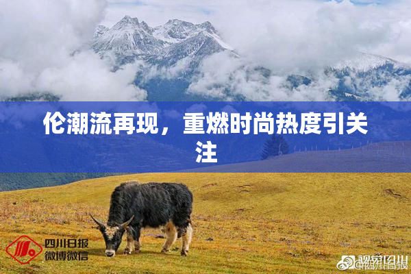 伦潮流再现，重燃时尚热度引关注