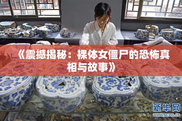 《震撼揭秘：裸体女僵尸的恐怖真相与故事》