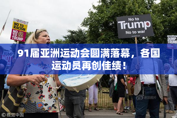 91届亚洲运动会圆满落幕，各国运动员再创佳绩！