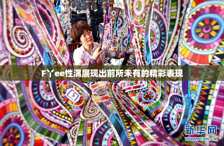 F丫ee性满展现出前所未有的精彩表现