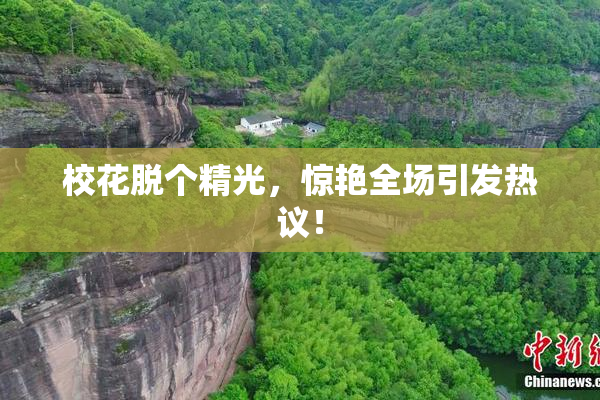 校花脱个精光，惊艳全场引发热议！