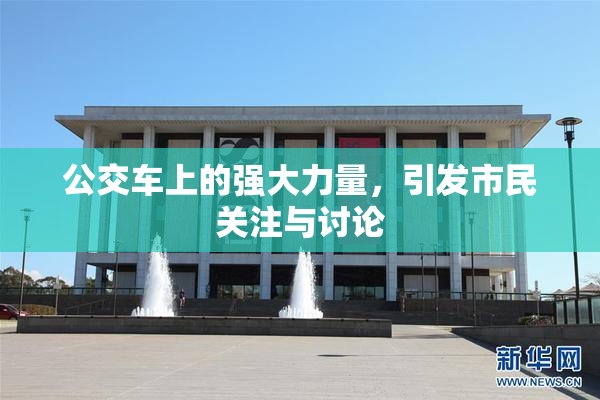 公交车上的强大力量，引发市民关注与讨论
