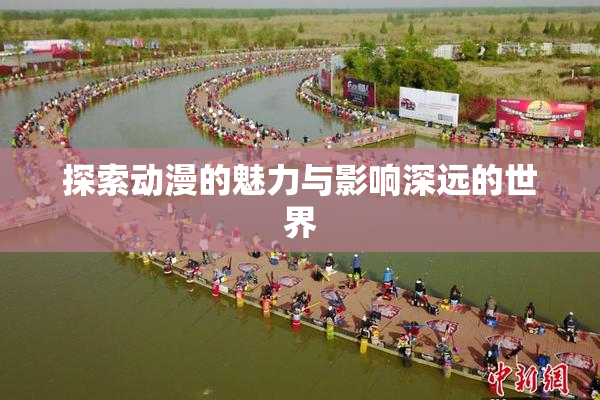 探索动漫的魅力与影响深远的世界