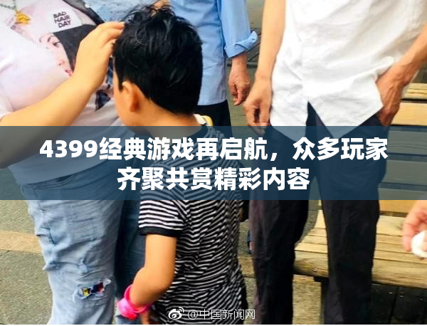 4399经典游戏再启航，众多玩家齐聚共赏精彩内容