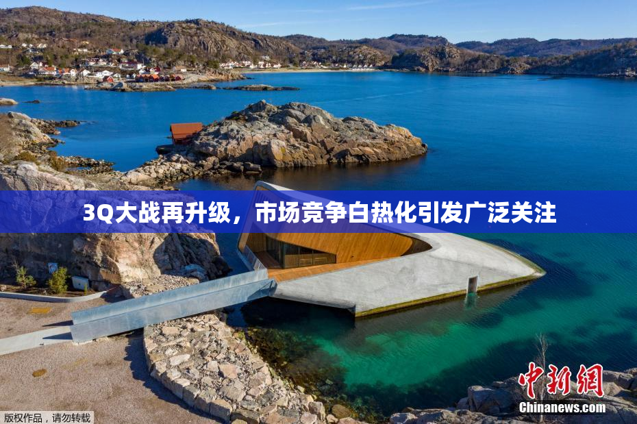 3Q大战再升级，市场竞争白热化引发广泛关注