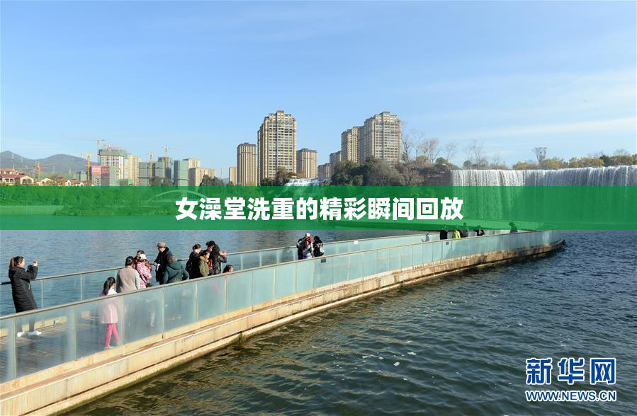 女澡堂洗重的精彩瞬间回放