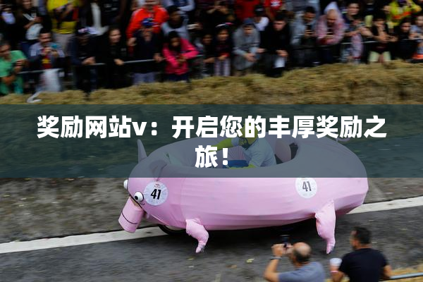 奖励网站v：开启您的丰厚奖励之旅！