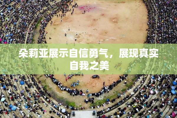 朵莉亚展示自信勇气，展现真实自我之美