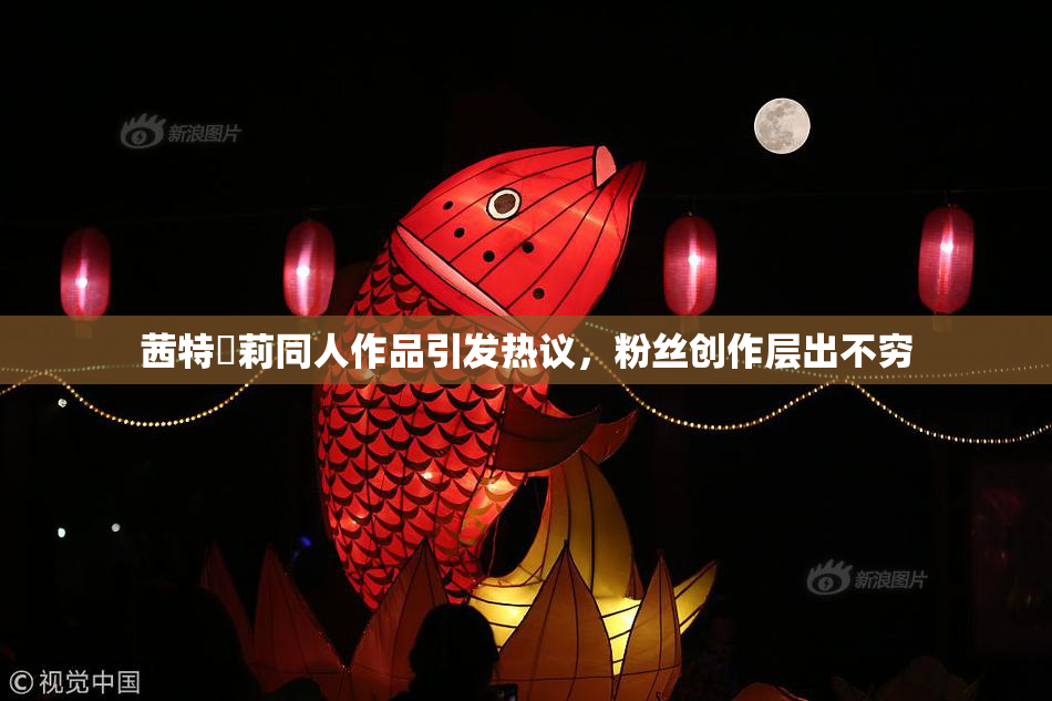 茜特菈莉同人作品引发热议，粉丝创作层出不穷