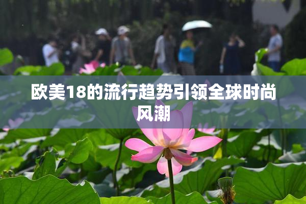 欧美18的流行趋势引领全球时尚风潮