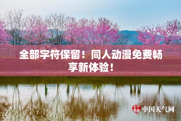 全部字符保留！同人动漫免费畅享新体验！