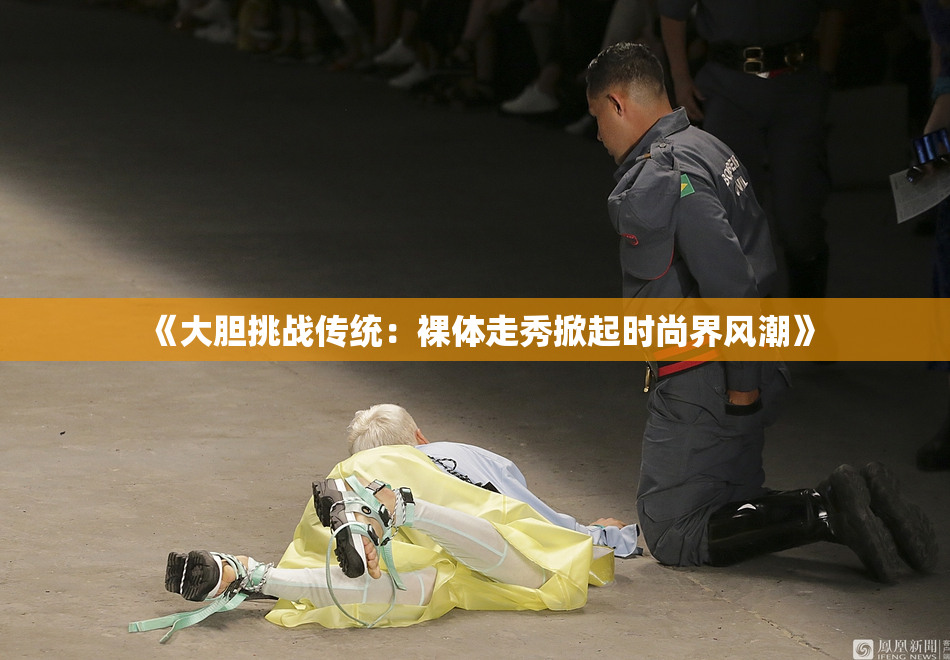《大胆挑战传统：裸体走秀掀起时尚界风潮》