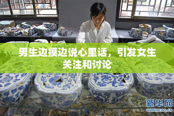 男生边摸边说心里话，引发女生关注和讨论