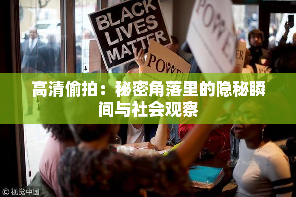 高清偷拍：秘密角落里的隐秘瞬间与社会观察