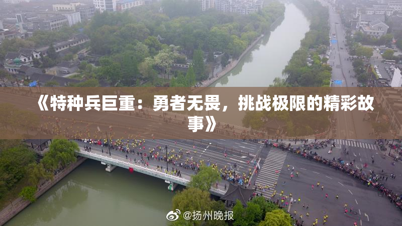 《特种兵巨重：勇者无畏，挑战极限的精彩故事》