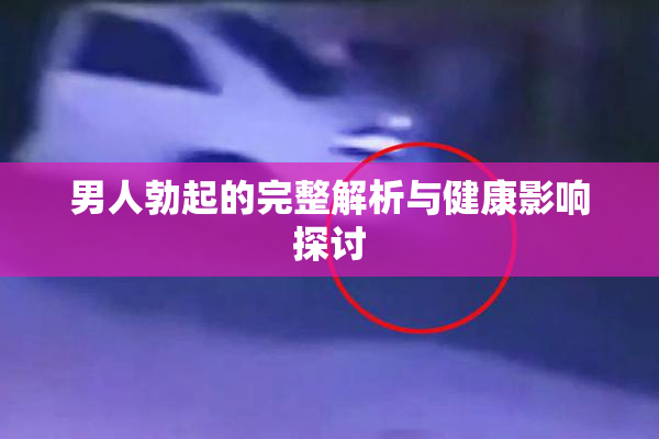 男人勃起的完整解析与健康影响探讨