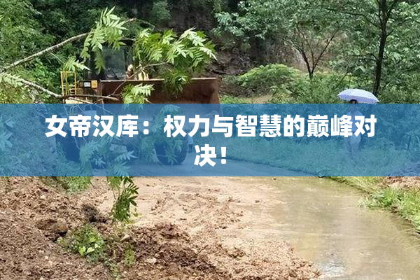 女帝汉库：权力与智慧的巅峰对决！